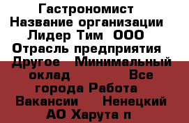 Гастрономист › Название организации ­ Лидер Тим, ООО › Отрасль предприятия ­ Другое › Минимальный оклад ­ 30 000 - Все города Работа » Вакансии   . Ненецкий АО,Харута п.